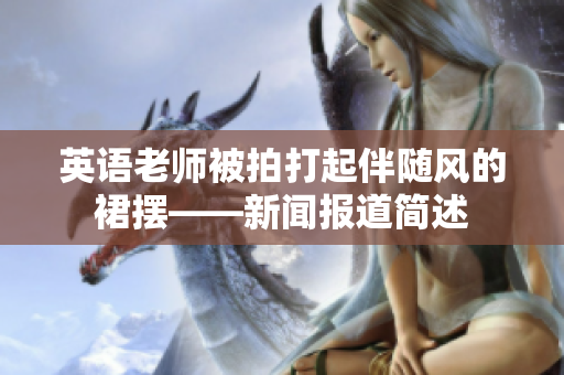 英语老师被拍打起伴随风的裙摆——新闻报道简述