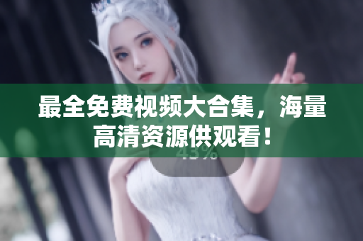 最全免费视频大合集，海量高清资源供观看！