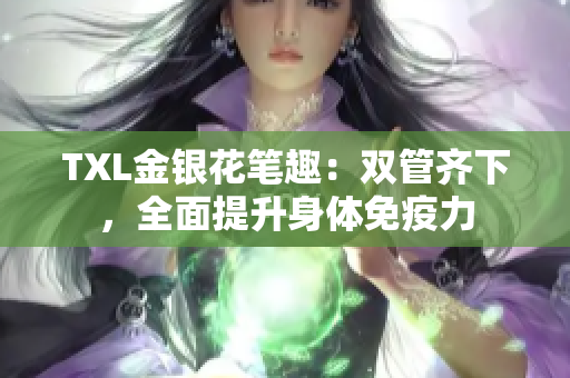 TXL金银花笔趣：双管齐下，全面提升身体免疫力