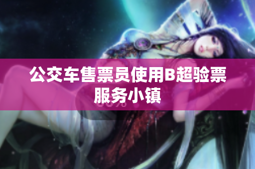 公交车售票员使用B超验票服务小镇
