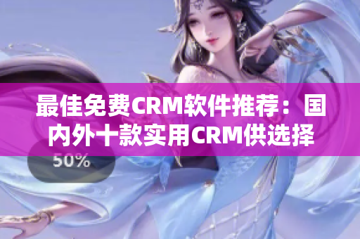 最佳免费CRM软件推荐：国内外十款实用CRM供选择