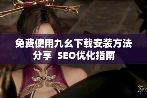 免费使用九幺下载安装方法分享  SEO优化指南