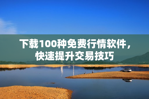 下载100种免费行情软件，快速提升交易技巧