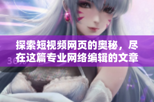 探索短视频网页的奥秘，尽在这篇专业网络编辑的文章