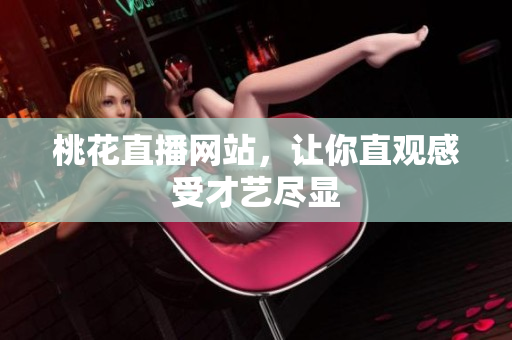 桃花直播网站，让你直观感受才艺尽显