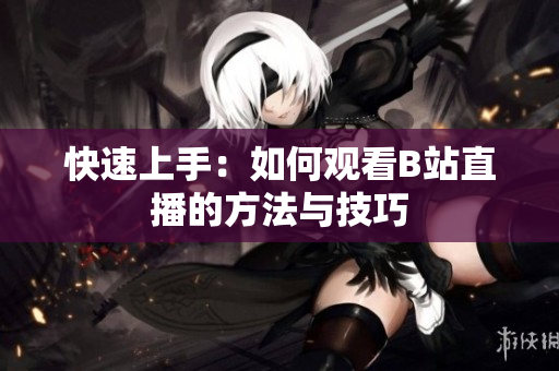 快速上手：如何观看B站直播的方法与技巧