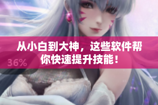 从小白到大神，这些软件帮你快速提升技能！