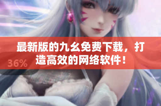 最新版的九幺免费下载，打造高效的网络软件！