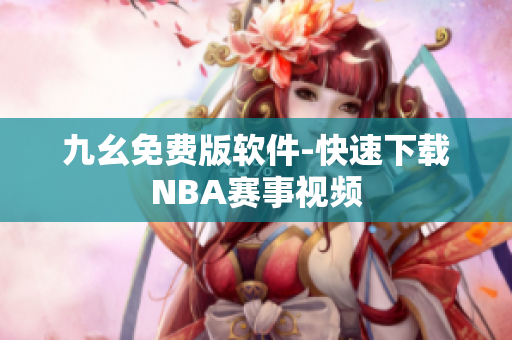 九幺免费版软件-快速下载NBA赛事视频