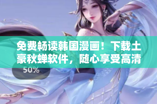 免费畅读韩国漫画！下载土豪秋蝉软件，随心享受高清漫画阅读体验！