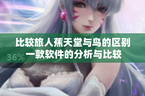 比较旅人蕉天堂与鸟的区别 一款软件的分析与比较