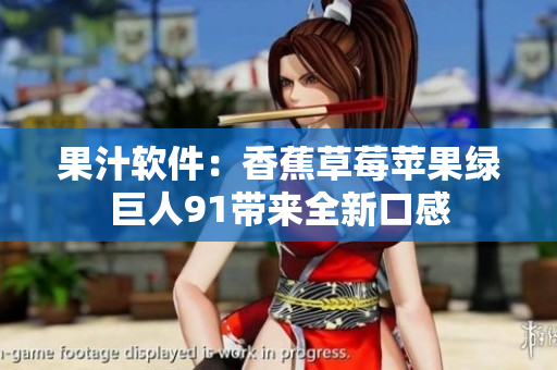 果汁软件：香蕉草莓苹果绿巨人91带来全新口感