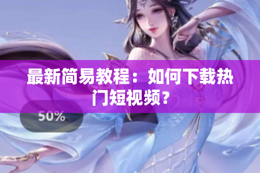 最新简易教程：如何下载热门短视频？