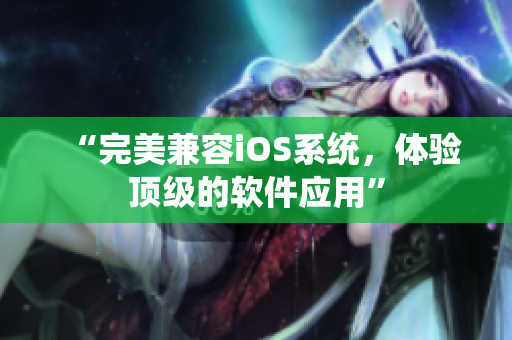 “完美兼容iOS系统，体验顶级的软件应用”