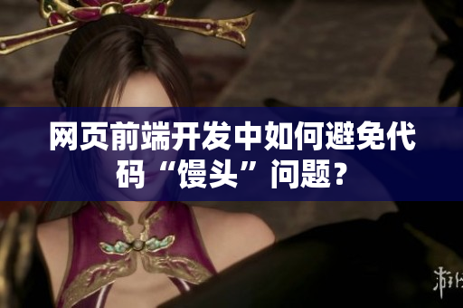 网页前端开发中如何避免代码“馒头”问题？