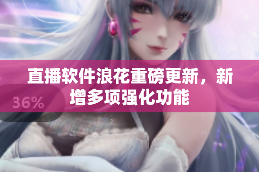 直播软件浪花重磅更新，新增多项强化功能