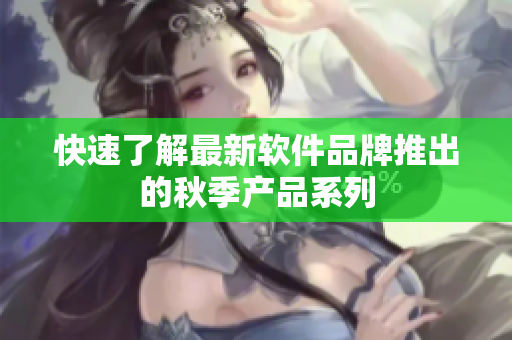快速了解最新软件品牌推出的秋季产品系列