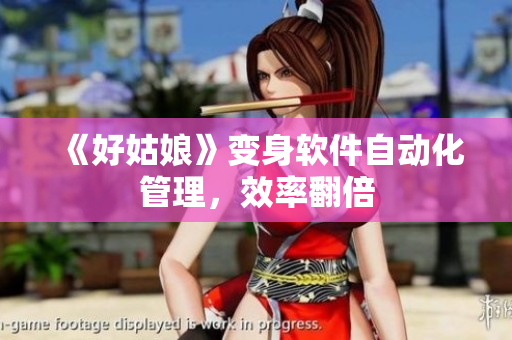 《好姑娘》变身软件自动化管理，效率翻倍