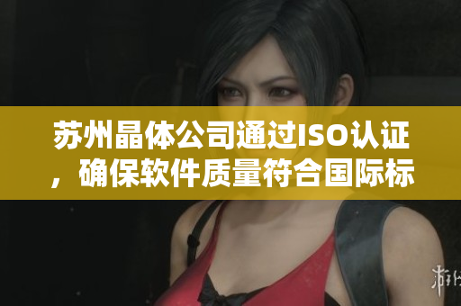 苏州晶体公司通过ISO认证，确保软件质量符合国际标准