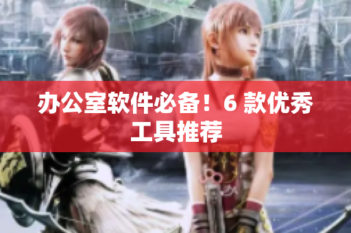 办公室软件必备！6 款优秀工具推荐