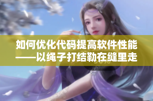 如何优化代码提高软件性能——以绳子打结勒在缝里走路为例