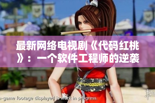 最新网络电视剧《代码红桃》：一个软件工程师的逆袭之路