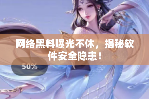网络黑料曝光不休，揭秘软件安全隐患！
