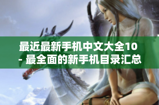 最近最新手机中文大全10 - 最全面的新手机目录汇总