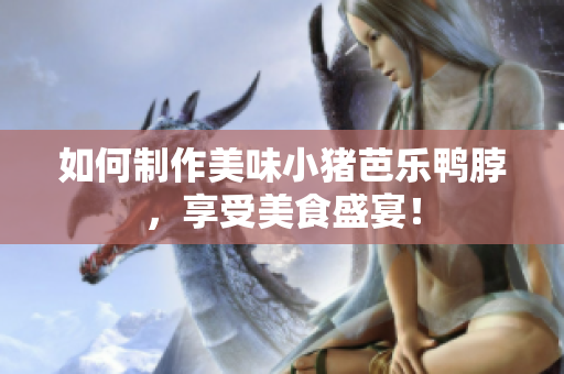 如何制作美味小猪芭乐鸭脖，享受美食盛宴！