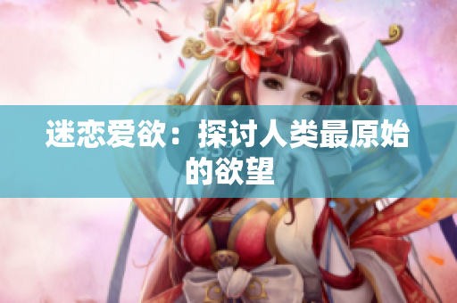 迷恋爱欲：探讨人类最原始的欲望