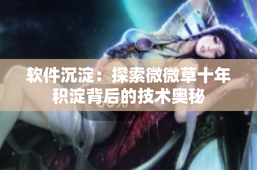 软件沉淀：探索微微草十年积淀背后的技术奥秘
