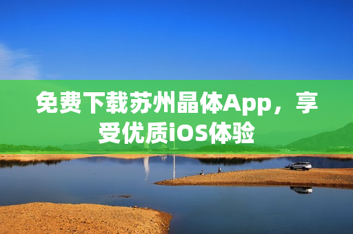 免费下载苏州晶体App，享受优质iOS体验