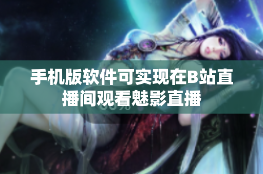 手机版软件可实现在B站直播间观看魅影直播