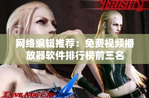 网络编辑推荐：免费视频播放器软件排行榜前三名