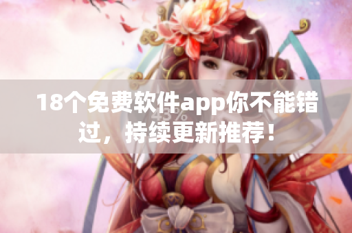 18个免费软件app你不能错过，持续更新推荐！