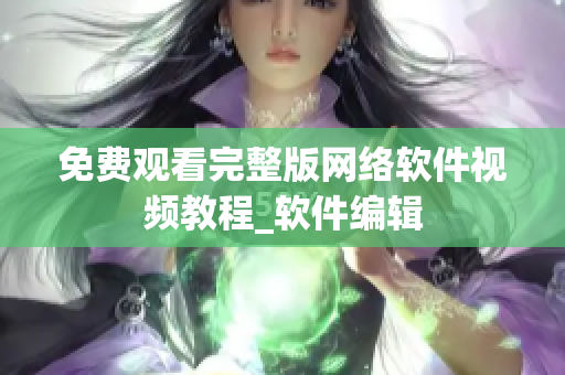 免费观看完整版网络软件视频教程_软件编辑