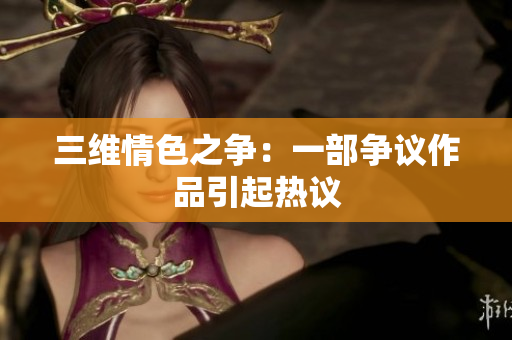 三维情色之争：一部争议作品引起热议
