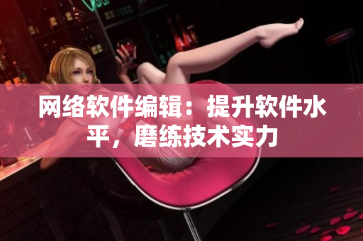 网络软件编辑：提升软件水平，磨练技术实力