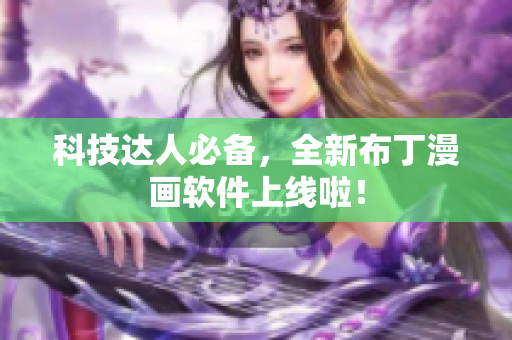 科技达人必备，全新布丁漫画软件上线啦！