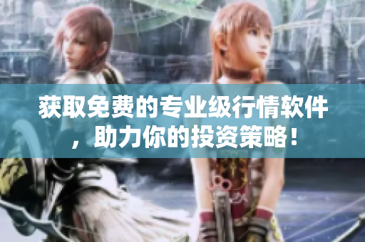 获取免费的专业级行情软件，助力你的投资策略！