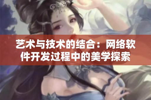 艺术与技术的结合：网络软件开发过程中的美学探索