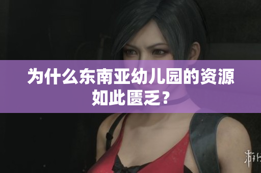 为什么东南亚幼儿园的资源如此匮乏？