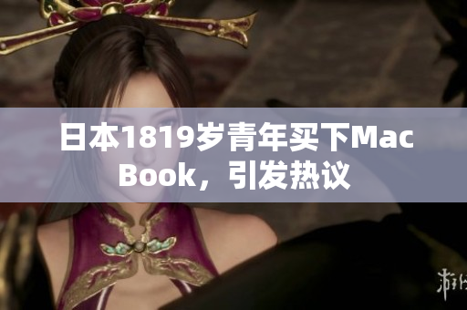 日本1819岁青年买下MacBook，引发热议