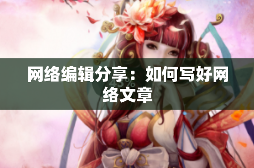 网络编辑分享：如何写好网络文章