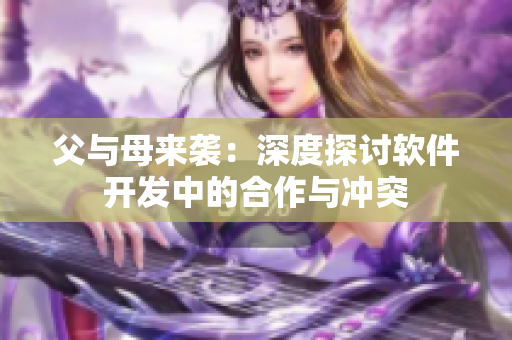 父与母来袭：深度探讨软件开发中的合作与冲突