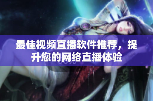 最佳视频直播软件推荐，提升您的网络直播体验