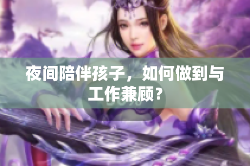夜间陪伴孩子，如何做到与工作兼顾？