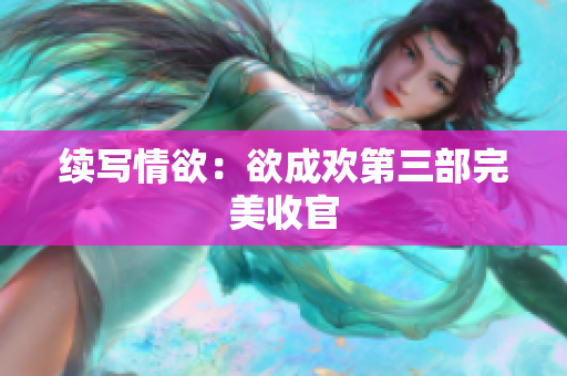 续写情欲：欲成欢第三部完美收官
