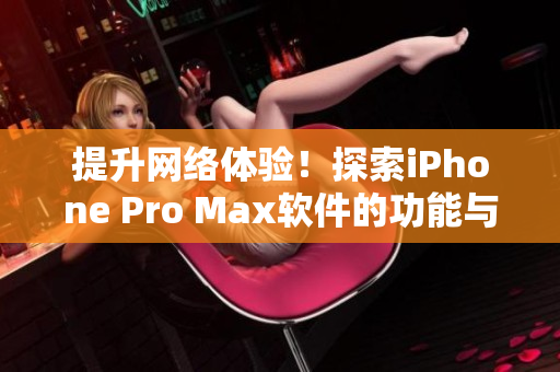 提升网络体验！探索iPhone Pro Max软件的功能与优势