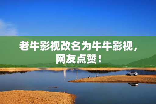老牛影视改名为牛牛影视，网友点赞！